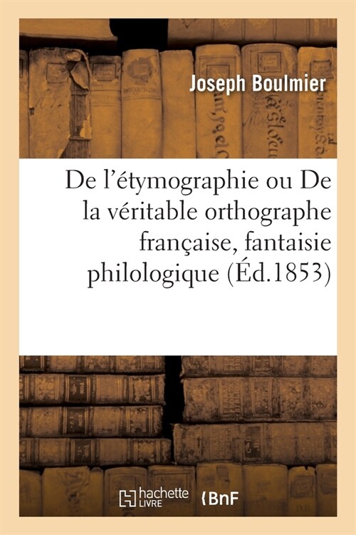 de l?ymographie Ou de la V?itable Orthographe Fran?ise, Fantaisie Philologique (Paperback)