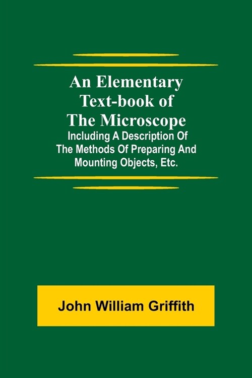 An Elementary Text-book of the Microscope; including a description of the methods of preparing and mounting objects, etc. (Paperback)