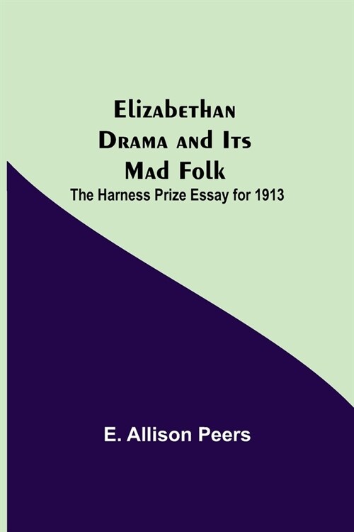 Elizabethan Drama and Its Mad Folk; The Harness Prize Essay for 1913 (Paperback)