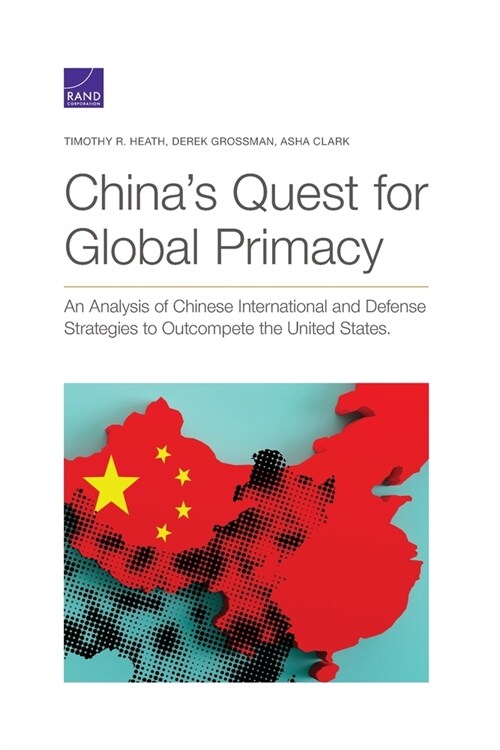 Chinas Quest for Global Primacy: An Analysis of Chinese International and Defense Strategies to Outcompete the United States (Paperback)