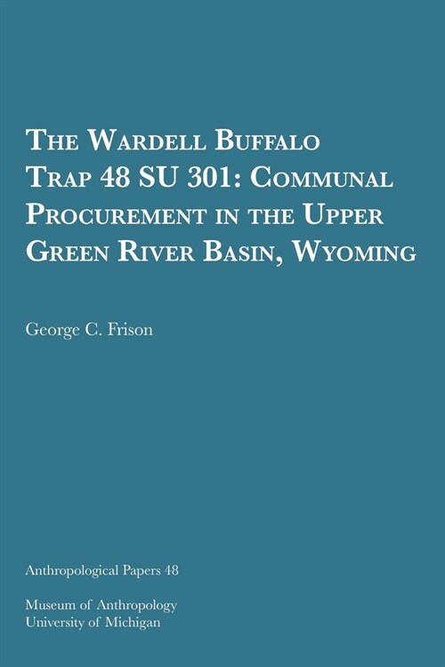 The Wardell Buffalo Trap 48 Su 301: Communal Procurement in the Upper Green River Basin, Wyoming Volume 48 (Paperback)