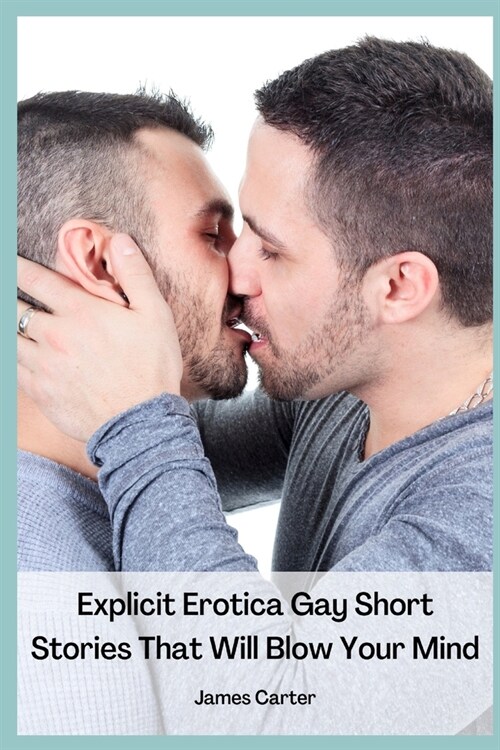 Explicit Erotica Gay Short Stories That Will Blow Your Mind: Hot, Rough Erotcia Sex Tales of Forbidden Daddy Encounters, First Time Sexcapades, Hard S (Paperback)