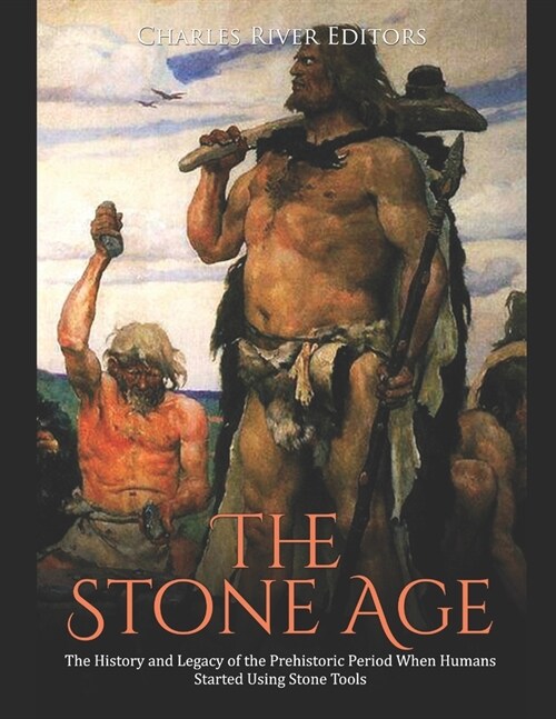 The Stone Age: The History and Legacy of the Prehistoric Period When Humans Started Using Stone Tools (Paperback)