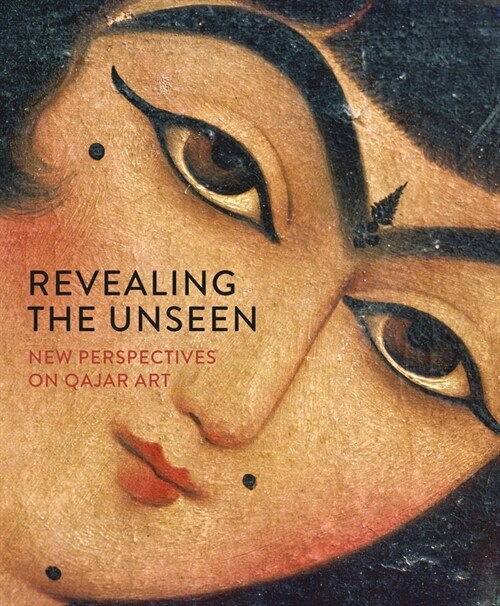 Revealing the Unseen : New Perspectives on Qajar Art (Hardcover)