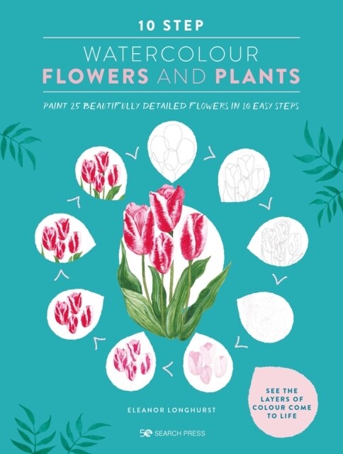 10 Step Watercolour: Flowers and Plants : Paint 25 Beautifully Detailed Flowers in 10 Easy Steps (Paperback)