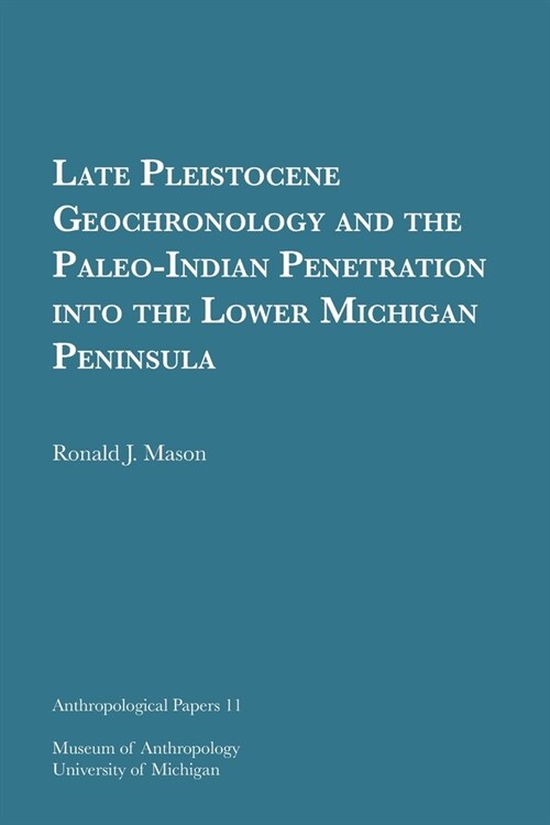 Late Pleistocene Geochronology and the Paleo-Indian Penetration Into the Lower Michigan Peninsula: Volume 11 (Paperback)