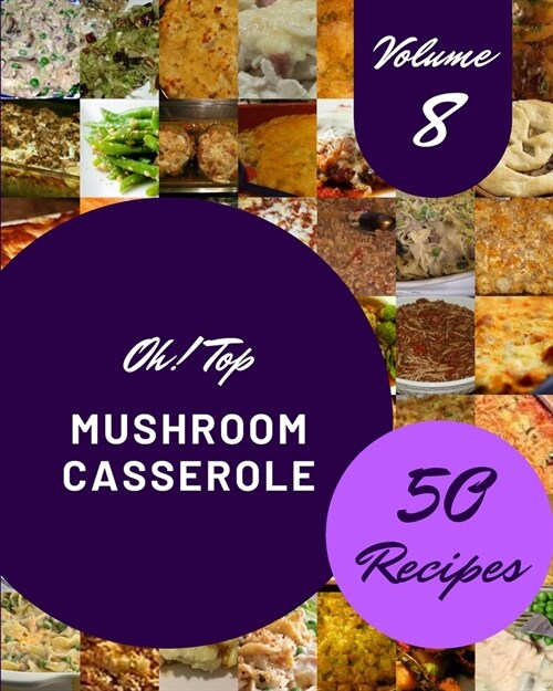 Oh! Top 50 Mushroom Casserole Recipes Volume 8: A Must-have Mushroom Casserole Cookbook for Everyone (Paperback)