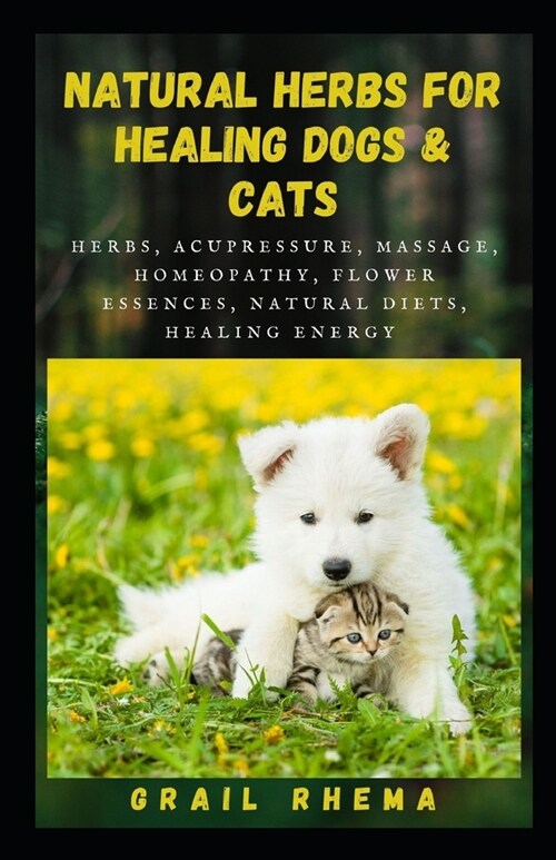 Natural herbs for Healing Dogs & Cats: Herbs, Acupressure, Massage, Homeopathy, Flower Essences, Natural Diets, Healing Energy (Paperback)