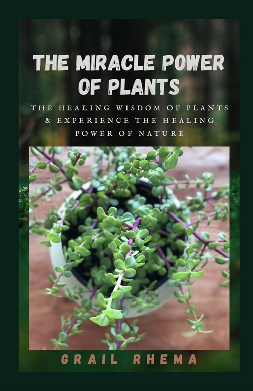 The Miracle Power of Plants: The Healing Wisdom of Plants & Experience the Healing Power of Nature (Paperback)