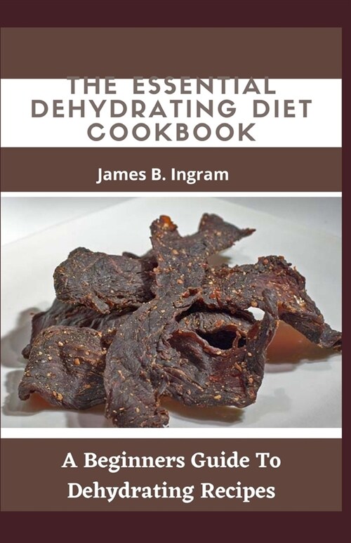 The Essential Dehydrating Diet Cookbook: A Beginners Guide To Dehydrating Recipes (Paperback)