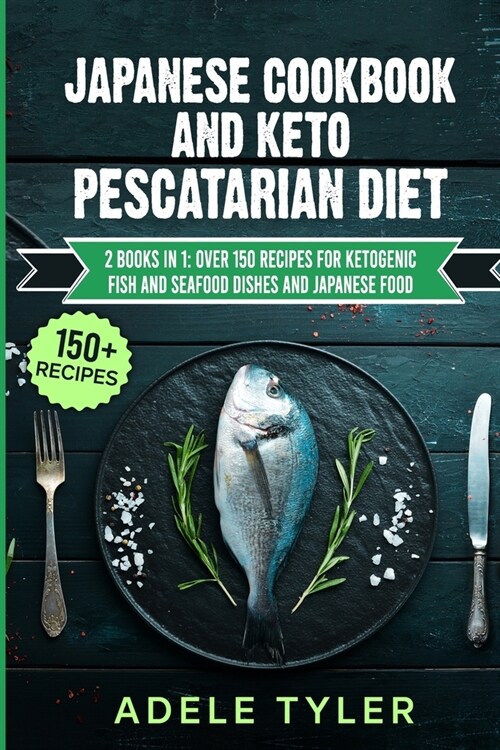 Japanese Cookbook And Keto Pescatarian Diet: 2 Books In 1: Over 150 Recipes For Ketogenic Fish And Seafood Dishes And Japanese Food (Paperback)