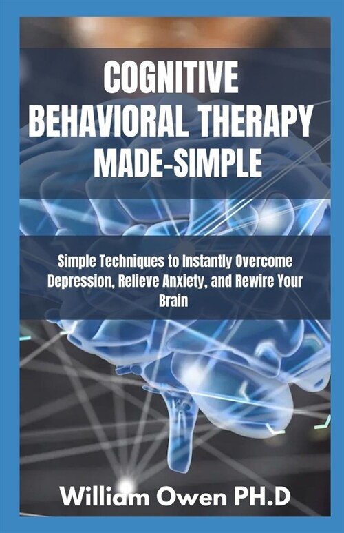 Cognitive Behavioral Therapy Made-Simple: Simple Techniques to Instantly Overcome Depression, Relieve Anxiety, and Rewire Your Brain (Paperback)