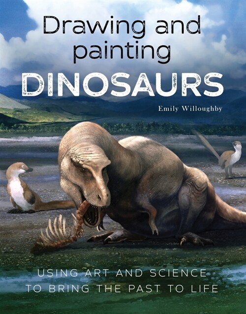 Drawing and Painting Dinosaurs : Using Art and Science to Bring the Past to Life (Paperback)