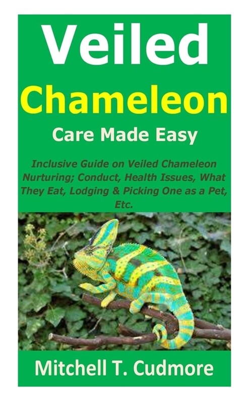 Veiled Chameleon Care Made Easy: Inclusive Guide on Veiled Chameleon Nurturing; Conduct, Health Issues, What They Eat, Lodging & Picking One as a Pet, (Paperback)