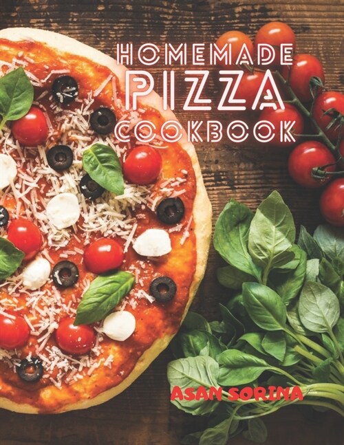Homemade Pizza Cookbook: The Best Recipes and Secrets to Master the Art of Italian Pizza Making (Paperback)