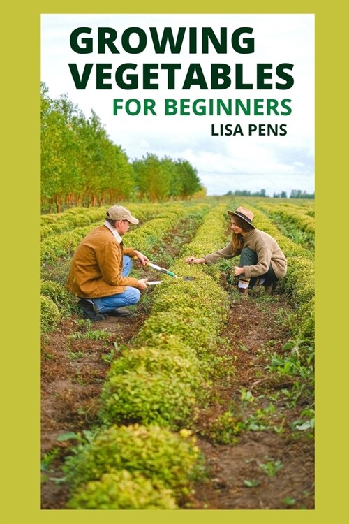 Growing Vegetables for Beginners: All You Need To Know About Growing Great Vegetables From The Best Soil, Containers, Fertilizer And Application, Wate (Paperback)