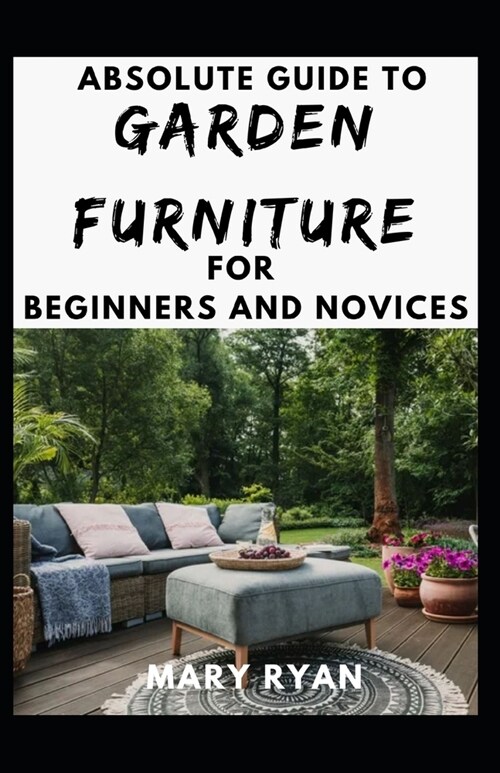 Absolute Guide To Garden Furniture For Beginners And Novices (Paperback)