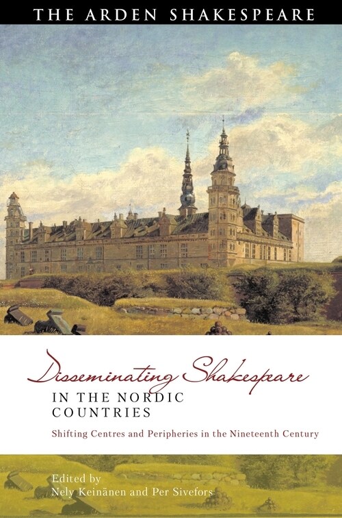 Disseminating Shakespeare in the Nordic Countries : Shifting Centres and Peripheries in the Nineteenth Century (Hardcover)