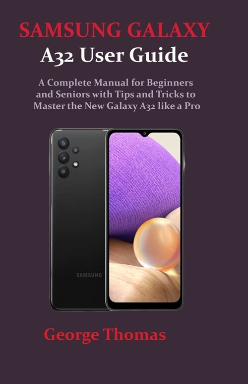 SAMSUNG GALAXY A32 User Guide: A Complete Manual for Beginners and Seniors with Tips and Tricks to Master the New Galaxy A32 like a Pro (Paperback)