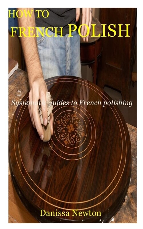 How to French Polish: Systematic guides to French polishing (Paperback)