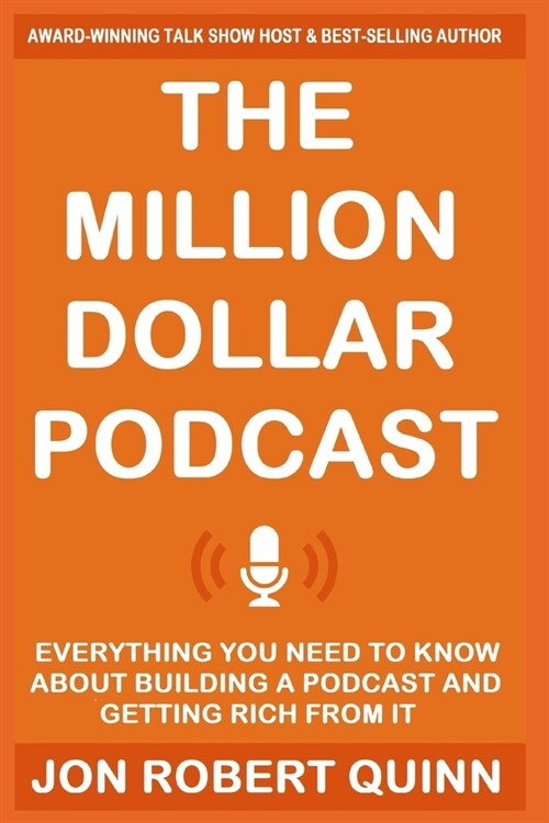 The Million Dollar Podcast: Everything You Need to Know About Building a Podcast and Getting Rich from it (Paperback)