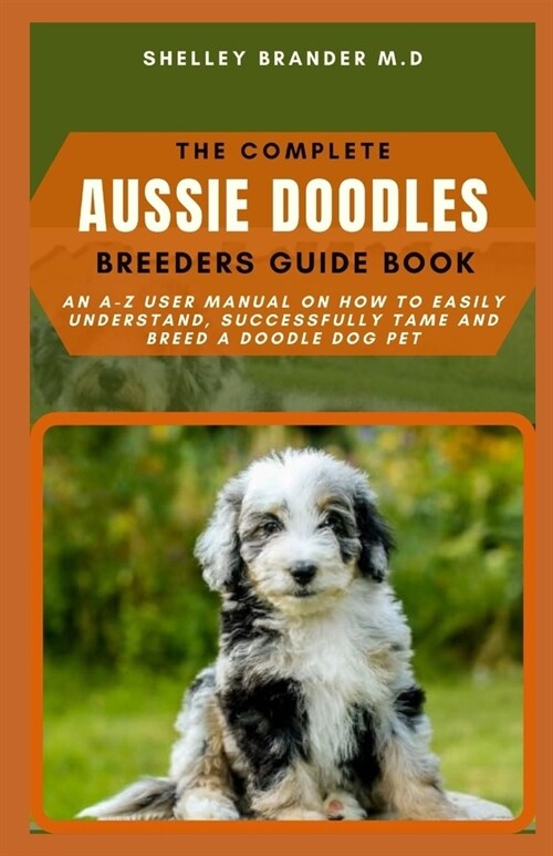 The Complete Aussie Doodle Breeders Guide Book: An A-Z User Manual on How to Easily Understand, Successcully Tame and Breed a Doodle Dog Pet (Paperback)