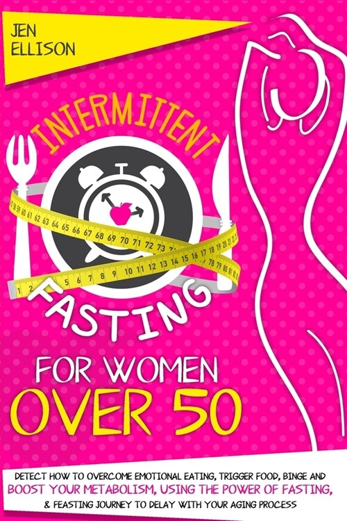 Intermittent Fasting For Women Over 50 : Detect How To Overcome Emotional Eating, Trigger Food, Binge And Boost Your Metabolism, Using The Power Of Fa (Paperback)