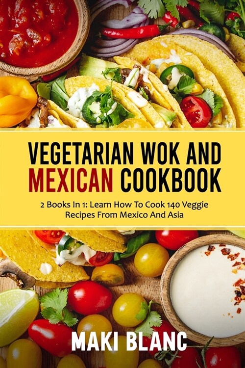 Vegetarian Wok And Mexican Cookbook: 2 Books In 1: Learn How To Cook 140 Veggie Recipes From Mexico And Asia (Paperback)