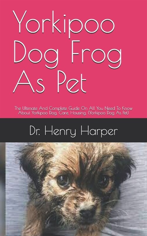 Yorkipoo Dog Frog As Pet: The Ultimate And Complete Guide On All You Need To Know About Yorkipoo Dog, Care, Housing, (Yorkipoo Dog As Pet) (Paperback)