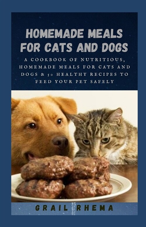 Homemade Meals for Cats and Dogs: A Cookbook of Nutritious, Homemade Meals for Cats and Dogs & 50 healthy recipes to feed your pet safely (Paperback)