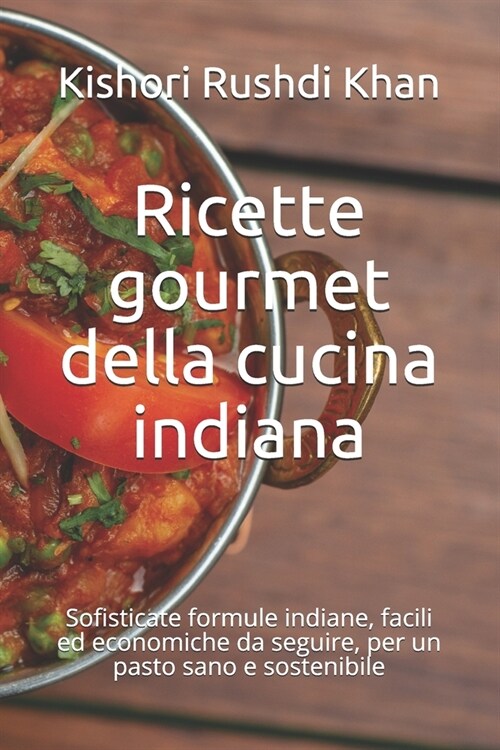 Ricette gourmet della cucina indiana: Sofisticate formule indiane, facili ed economiche da seguire, per un pasto sano e sostenibile (Paperback)