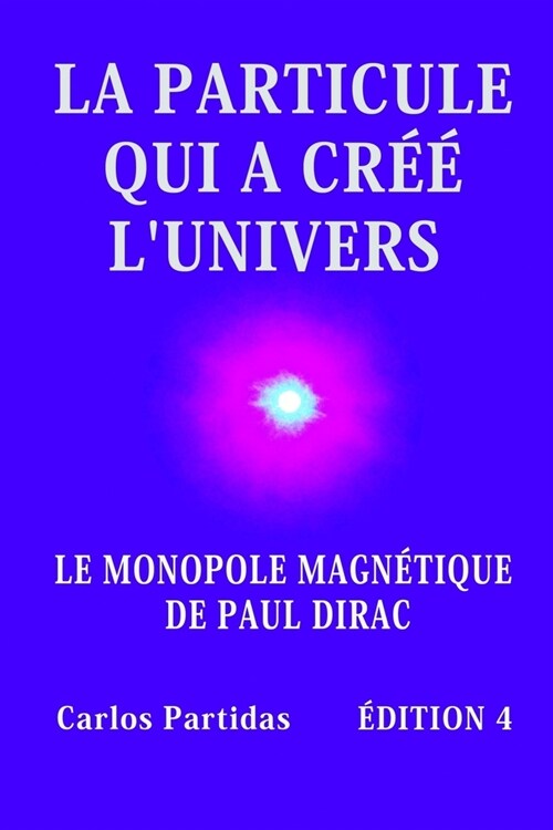 LA PARTICULE QUI A CREE LUNIVERS : LE MONOPOLE MAGNETIQUE DE PAUL DIRAC (Paperback)