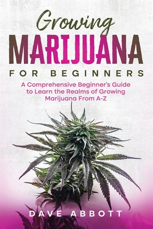 Growing Marijuana for Beginners: A Comprehensive Beginners Guide to Learn the Realms of Growing Marijuana From A-Z (Paperback)