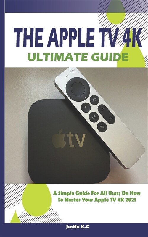 THE APPLE TV 4K ULTIMATE GUIDE : A Simple Guide For All Users On How To Master Your Apple TV 4k 2021 (Paperback)