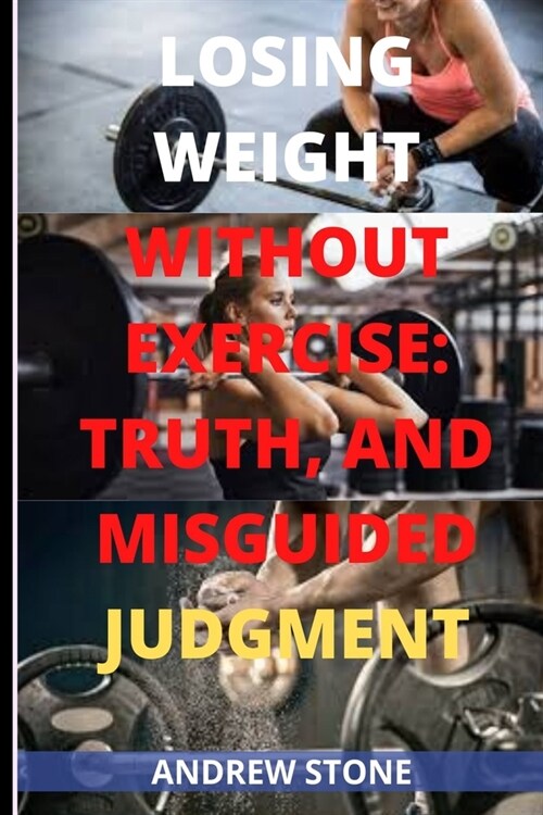 Losing Weight Without Exercise: Truth and Misguided Judgment Regarding Losing Weight (Paperback)