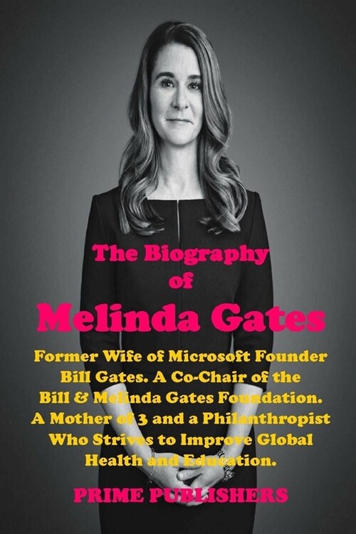 THE BIOGRAPHY OF MELINDA GATES : Former Wife of Microsoft Founder Bill Gates. A Co-Chair of the Bill & Melinda Gates Foundation. A Philanthropist Who  (Paperback)