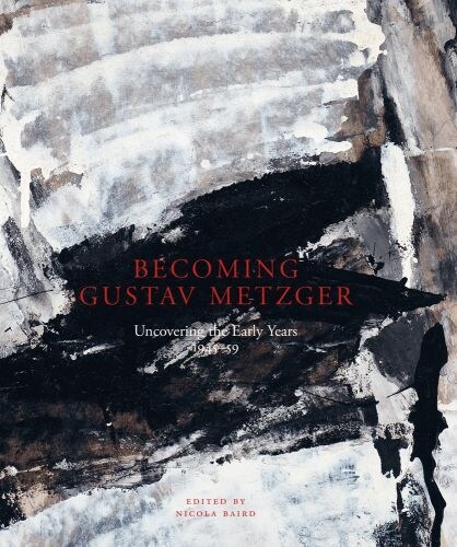 Becoming Gustav Metzger : Uncovering the Early Years: 1945-59 (Hardcover)