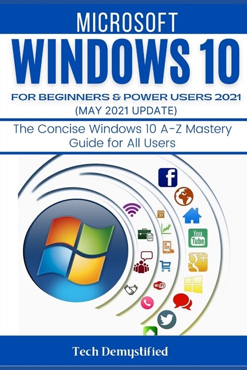 Windows 10 for Beginners & Power Users 2021 (May 2021 Updates): The Concise Windows 10 A-Z Mastery Guide for All Users (Paperback)