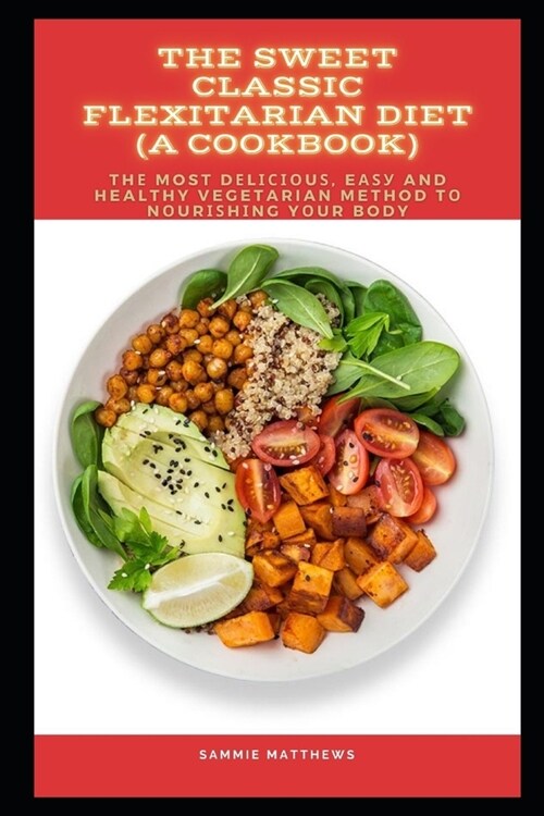 The Sweet Classic Flexitarian Diet (A cookbook): Thе Most Dеlісіоuѕ, Eаѕу and healthy Vege (Paperback)