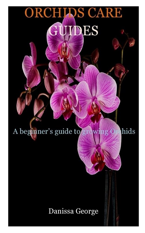 Orchids Care Guides: Complete step by step guides of Orchid and different ways you can water an Orchid plants (Paperback)