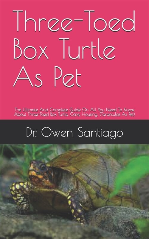 Three-Toed Box Turtle As Pet: The Ultimate And Complete Guide On All You Need To Know About Three-Toed Box Turtle, Care, Housing, (Tarantulas As Pet (Paperback)