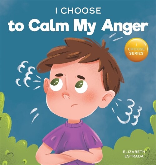 I Choose to Calm My Anger: A Colorful, Picture Book About Anger Management And Managing Difficult Feelings and Emotions (Hardcover)