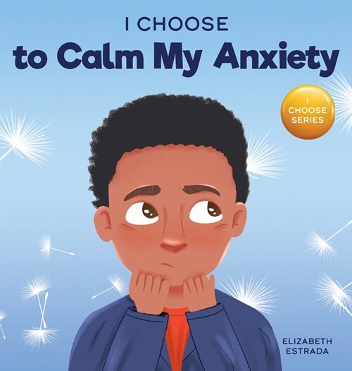 I Choose to Calm My Anxiety: A Colorful, Picture Book About Soothing Strategies for Anxious Children (Hardcover)