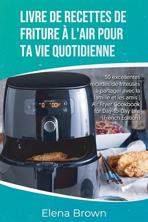 Livre de recettes de friture ?lair pour ta vie quotidienne: 50 excellentes recettes de friteuses ?partager avec la famille et les amis- Air Fryer C (Paperback)