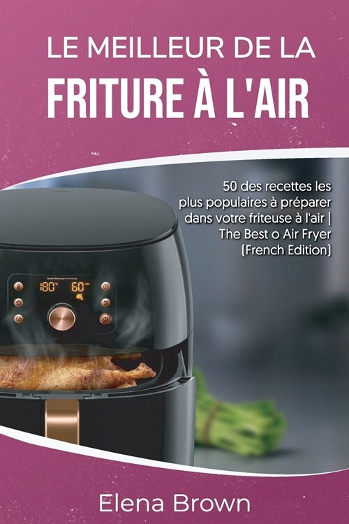 Le meilleur de la friture ?lair: 50 des recettes les plus populaires ?pr?arer dans votre friteuse ?lair The Best of Air FryerThe Best of Air Fry (Paperback)