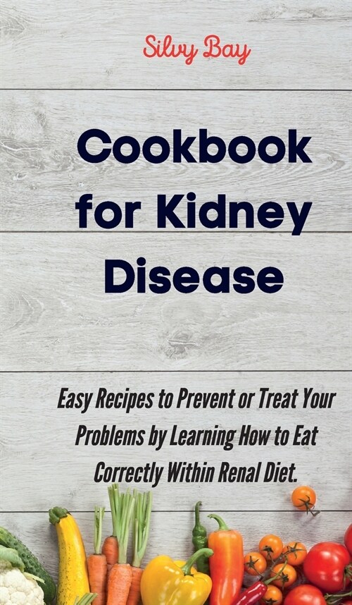 Cookbook for Kidney Disease: Easy Recipes to Prevent or Treat Your Problems by Learning How to Eat Correctly Within Renal Diet. (Hardcover)