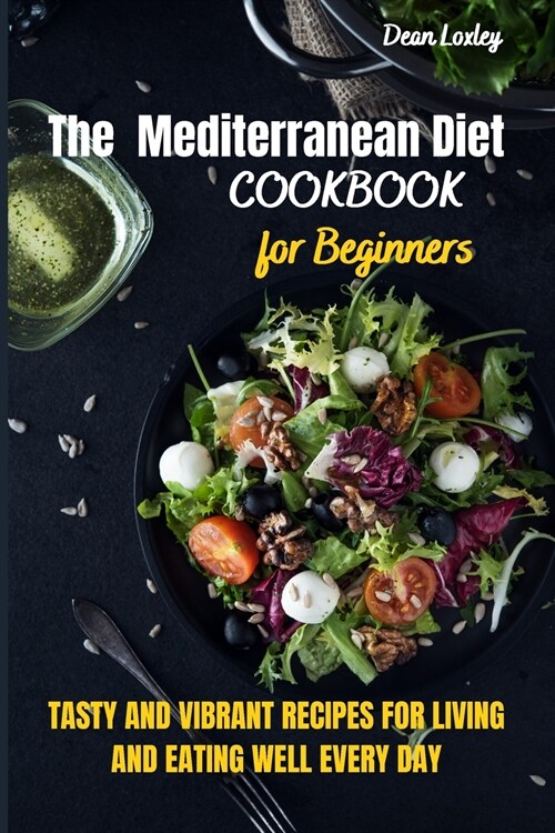 The Mediterranean Diet Cookbook For Beginners: Tasty and Vibrant Recipes for Living and Eating Well Every Day (Paperback)
