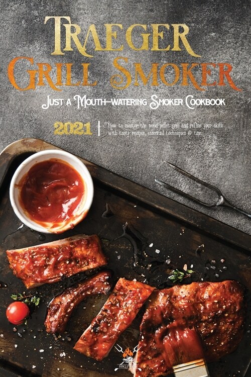 Traeger Grill & Smoker Cookbook 2021: How To Master The Wood Pellet Grill And Refine Your Skills With Tasty Recipes, Essential Techniques & Tips (Paperback)