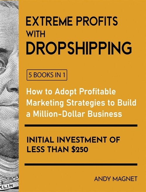 Extreme Profits with Dropshipping [5 Books in 1]: How to Adopt Profitable Marketing Strategies to Build a Million-Dollar Business with an Initial Inve (Hardcover)