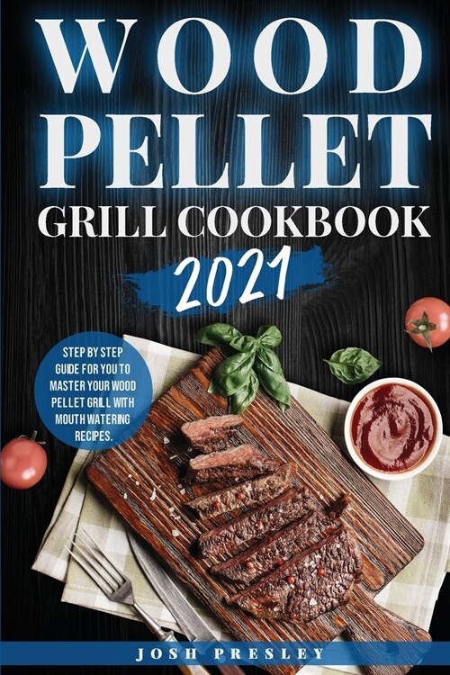 Wood Pellet Grill Cookbook 2021: Step by Step Guide for You to Master Your Wood Pellet Grill with Mouth Watering Recipes. (Paperback)